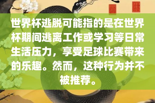 世界杯逃脱可能指的是在世界杯期间逃离工作或学习等日常生活压力，享受足球比赛带来的乐趣。然而，这种行为并不被推荐。洛阳市法福文化传播有限公司