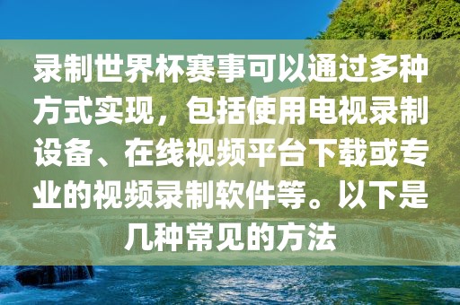 录制世界杯赛事可以通过多种方式实现，包括使用电视录制设备、在线视频平台下载或专业的视频录制软件等。以下是几种常见的方法