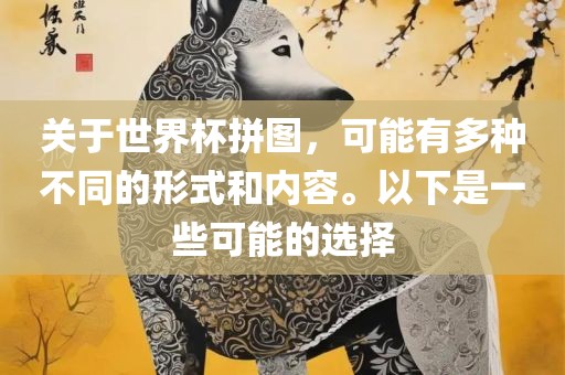 关于世界杯拼图，可能有多种不同的形式和内容。以下是一些可能的选择