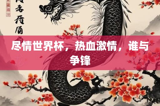 尽情世界杯，热血激情，谁与争锋