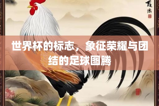 世界杯的标志，象征荣耀与团结的足球图腾