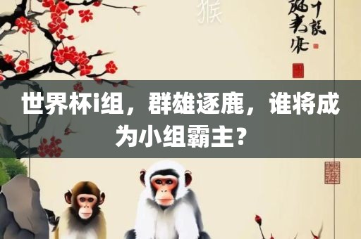世界杯i组，群雄逐鹿，谁将成为小组霸主？