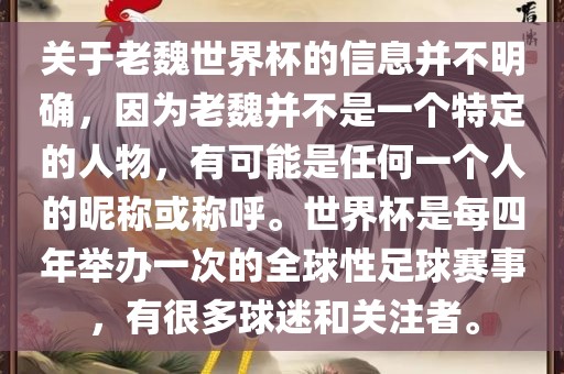 关于老魏世界杯的信息并不明确，因为老魏并不是一个特定的人物，有可能是任何一个人的昵称或称呼。世界杯是每四年举办一次的全球性足球赛事，有很多球迷和关注者。