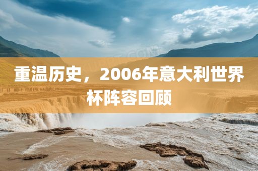 重温历史，2006年意大利世界杯阵容回顾