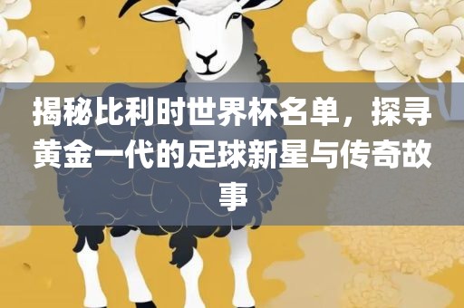 揭秘比利时世界杯名单，探寻黄金一代的足球新星与传奇故事