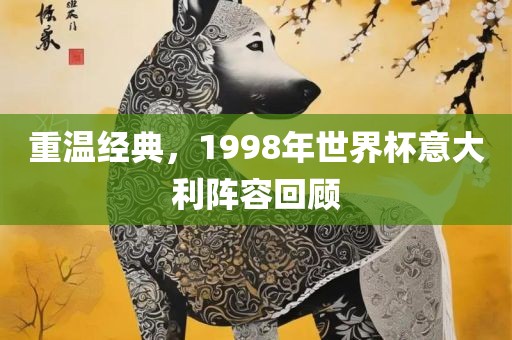 重温经典，1998年世界杯意大利阵容回顾
