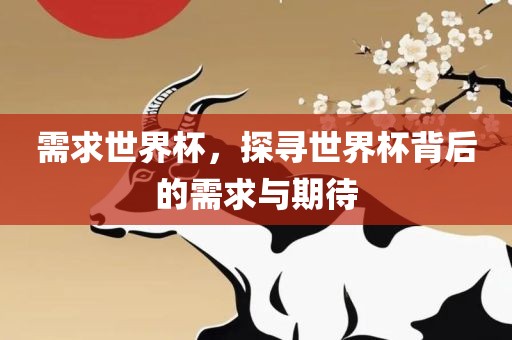需求世界杯，探寻世界杯背后的需求与期待洛阳市法福文化传播有限公司