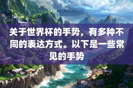 关于世界杯的手势，有多种不同的表达方式。以下是一些常见的手势