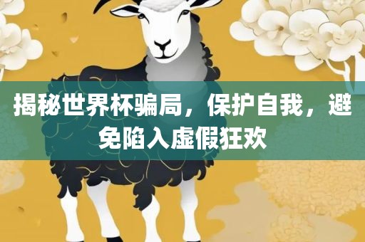 揭秘世界杯骗局，保护自我，避免陷入虚假狂欢
