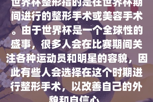 世界杯整形指的是在世界杯期间进行的整形手术或美容手术。由于世界杯是一个全球性的盛事，很多人会在比赛期间关注各种运动员和明星的容貌，因此有些人会选择在这个时期进行整形手术，以改善自己的外貌和自信心。