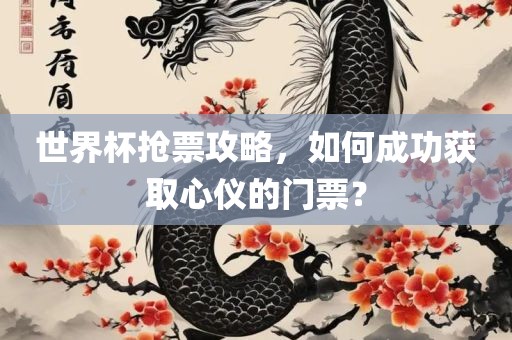 世界杯抢票攻略，如何成功获取心仪的门票？洛阳市法福文化传播有限公司