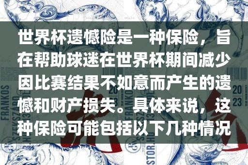 世界杯遗憾险是一种保险，旨在帮助球迷在世界杯期间减少因比赛结果不如意而产生的遗憾和财产损失。具体来说，这种保险可能包括以下几种情况