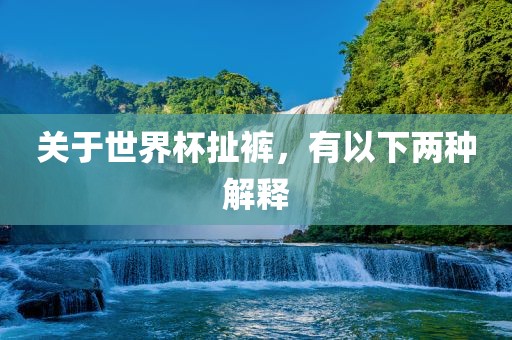 关于世界杯扯裤，有以下两种解释