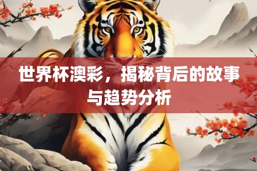 世界洛阳市法福文化传播有限公司杯澳彩，揭秘背后的故事与趋势分析