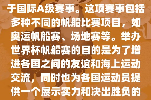世界杯帆船赛是一项具有世界影响力的水上运动赛事，它属于国际A级赛事。这项赛事包括多种不同的帆船比赛项目，如奥运帆船赛、场地赛等。举办世界杯帆船赛的目的是为了增进各国之间的友谊和海上运动交流，同时也为各国运动员提供一个展示实力和决出胜负的平台。以下是关于世界杯帆船赛的一些重要信息