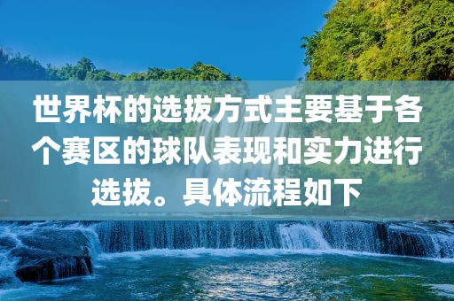 世界杯的选拔方式主要基于各个赛区的球队表现和实力进行选拔。具体流程如下