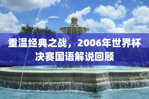 重温经典之战，2006年世界杯决赛国语解说回顾