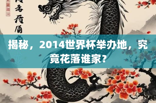 揭秘，2014世界杯举办地，究竟花落谁家？