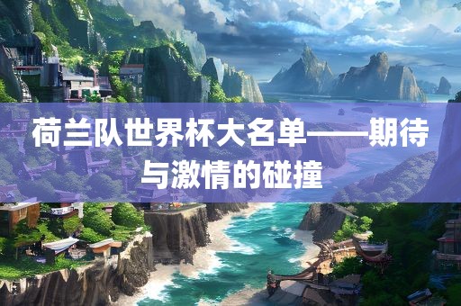 荷兰队世界杯大名单——期待与激情的碰撞