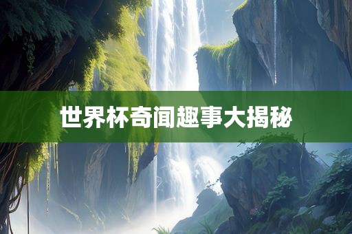 世界杯奇闻趣事大揭秘
