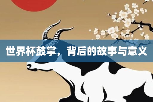 世界杯鼓掌，背后的故事与意义