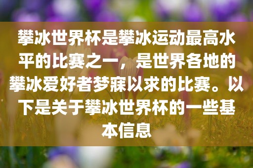 攀冰世界杯是攀冰运动最高水平的比赛之一，是世界各地的攀冰爱好者梦寐以求的比赛。以下是关于攀冰世界杯的一些基本信息