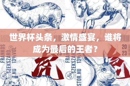 世界杯头条，激情盛宴，谁将成为最后的王者？