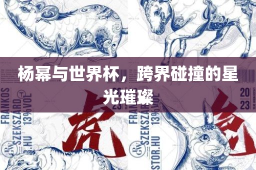杨幂与世界杯，跨界碰撞的星光璀璨