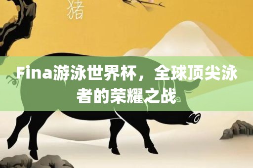 Fina游泳世界杯，全球顶尖泳者的荣耀之战洛阳市法福文化传播有限公司