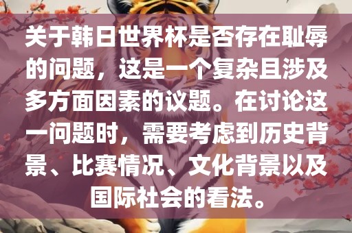 关于韩日世界杯是否存在耻辱的问题，这是一个复杂且涉及多方面因素的议题。在讨论这一问题时，需要考虑到历史背景、比赛情况、文化背景以及国际社会的看法。洛阳市法福文化传播有限公司