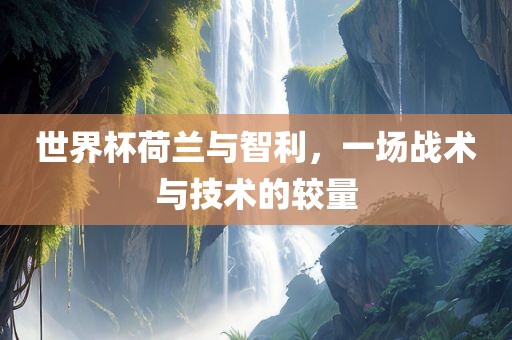 世界杯荷兰与智利，一场战术与技术的较量