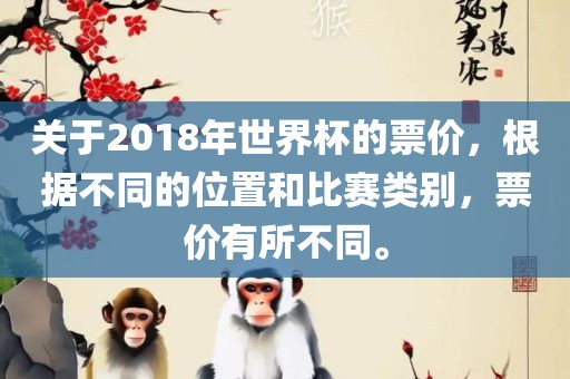 关于2018年世界杯的票价，根据不同的位置和比赛类别，票价有所不同。