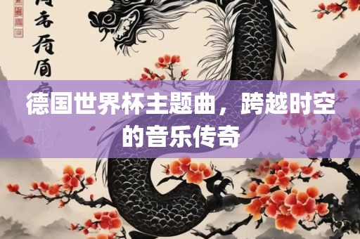 德国世界杯主题曲，跨越时空的音乐传奇