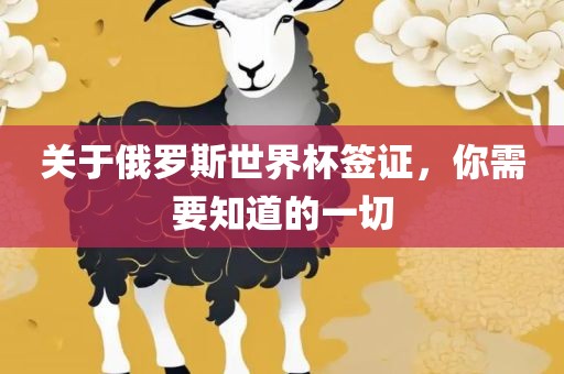 关于俄罗斯世界杯签证，你需要知道的一切