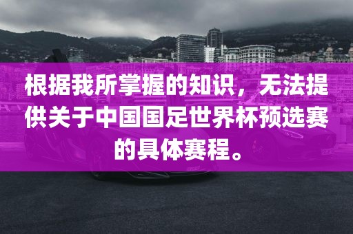 根据我所掌握的知识，无法提供关于中国国足世界杯预选赛的具体赛程。
