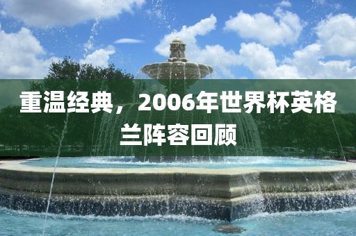 重温经典，2006年世界杯英格兰阵容回顾