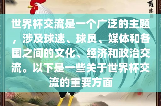 世界杯交流是一个广泛的主题，涉及球迷、球员、媒体和各国之间的文化、经济和政治交流。以下是一些关于世界杯交流的重要方面