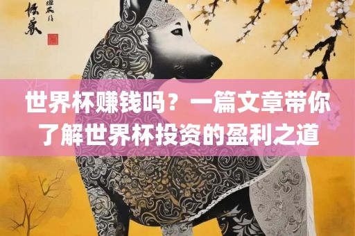 世界杯赚钱吗？一篇文章带你了解世界杯投资的盈利之道