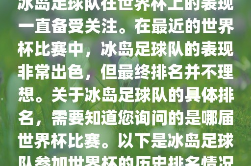 冰岛足球队在世界杯上的表现一直备受关注。在最近的世界杯比赛中，冰岛足球队的表现非常出色，但最终排名并不理想。关于冰岛足球队的具体排名，需要知道您询问的是哪届世界杯比赛。以下是冰岛足球队参加世界杯的历史排名情况