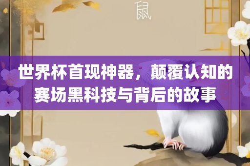 世界杯首现神器，颠覆认知的赛场黑科技与背后的故事