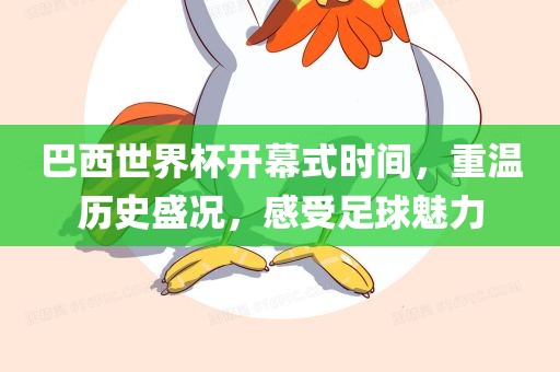 巴西世界杯开幕式时间，重温历史盛况，感受足球魅力