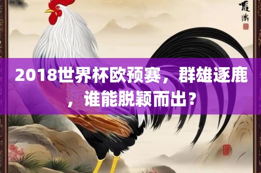 2018世界杯欧预赛，群雄逐鹿，谁能脱颖而出？