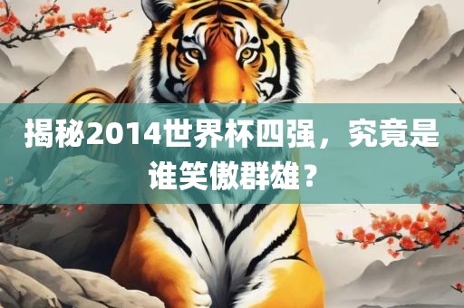 揭秘2014世界杯四强，究竟是谁笑傲群雄？