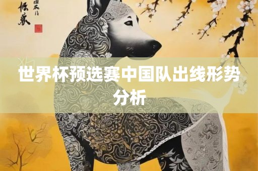 世界杯预选赛中国队出线形势分析