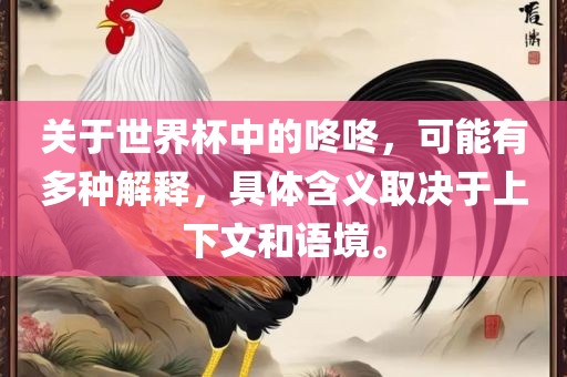 关于世界杯中的咚咚，可能有多种解释，具体含义取决于上下文和语境。