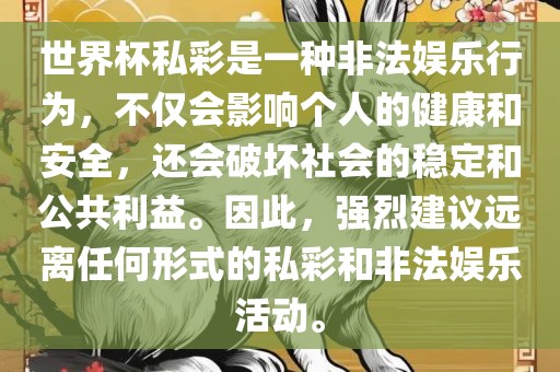 世界杯私彩是一种非法娱乐行为，不仅会影响个人的健康和安全，还会破坏社会的稳定和公共利益。因此，强烈建议远离任何形式的私彩和非法娱乐活动。