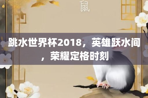 跳水世界杯2018，英雄跃水间，荣耀定格时刻