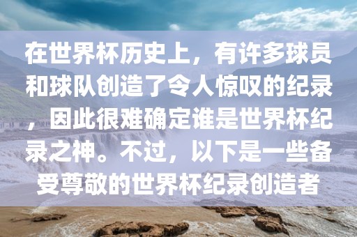 在世界杯历史上，有许多球员和球队创造了令人惊叹的纪录，因此很难确定谁是世界杯纪录之神。不过，以下是一些备受尊敬的世界杯纪录创造者