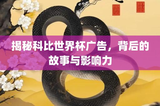 揭秘科比世界杯广告，背后的故事与影响力