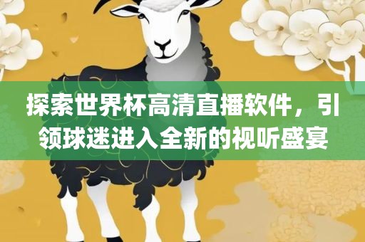 探索世界杯高清直播软件，引领球迷进入全新的视听盛宴
